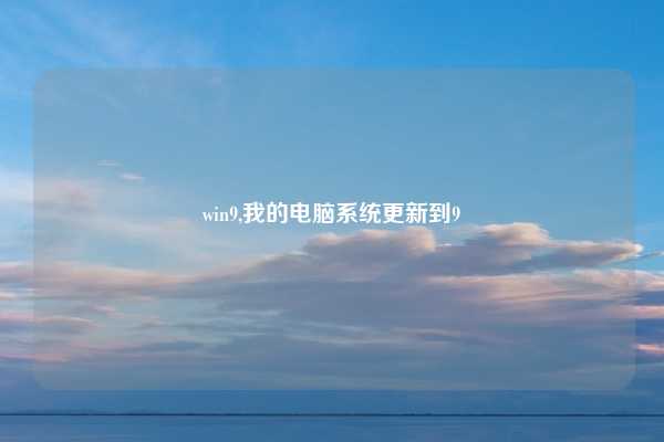 win9,我的电脑系统更新到9