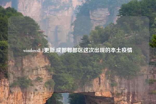 windows8 1更新,成都郫都区这次出现的本土疫情