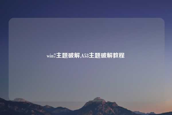 win7主题破解,A53主题破解教程