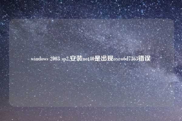 windows 2003 sp2,安装net40是出现oxeo6d7363错误