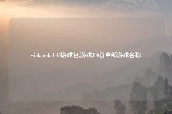 winkawaks1 45游戏包,游戏300首全部游戏名称