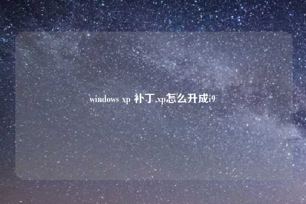 windows xp 补丁,xp怎么升成i9