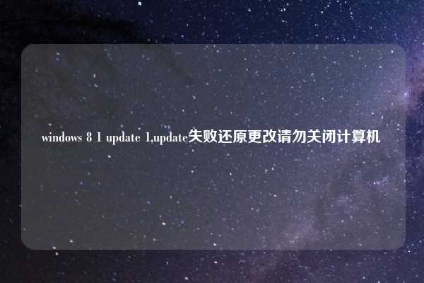 windows 8 1 update 1,update失败还原更改请勿关闭计算机