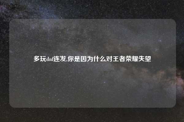 多玩dnf连发,你是因为什么对王者荣耀失望