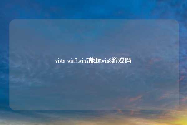 vista win7,win7能玩win8游戏吗