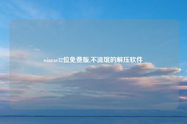winrar32位免费版,不流氓的解压软件