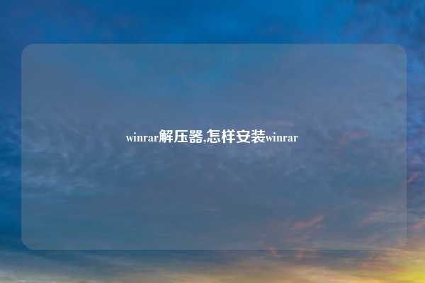 winrar解压器,怎样安装winrar