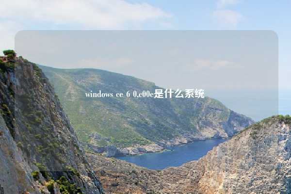 windows ce 6 0,c00e是什么系统