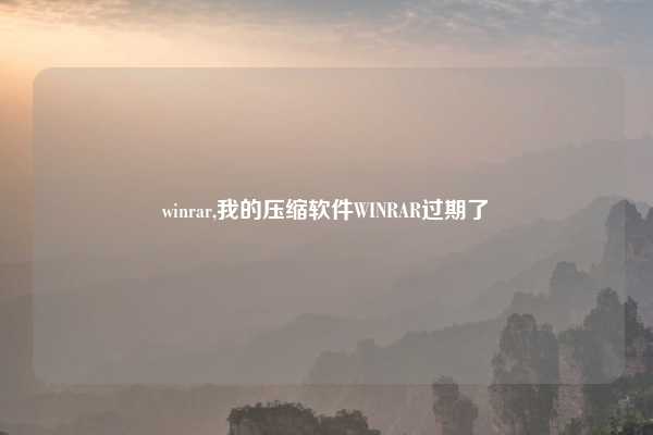 winrar,我的压缩软件WINRAR过期了