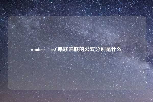 windows 7 rc,C串联并联的公式分别是什么