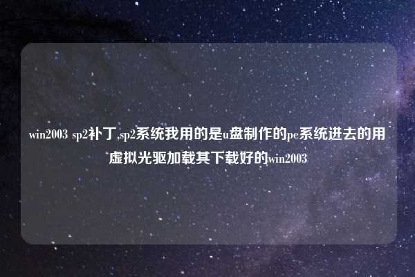 win2003 sp2补丁,sp2系统我用的是u盘制作的pe系统进去的用虚拟光驱加载其下载好的win2003