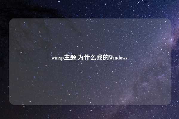 winxp主题,为什么我的Windows