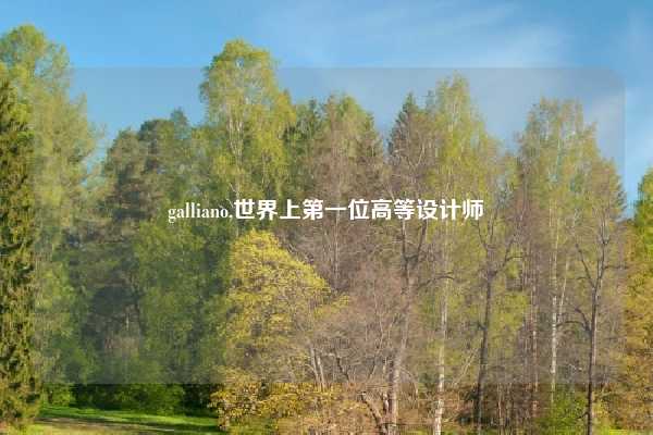 galliano,世界上第一位高等设计师