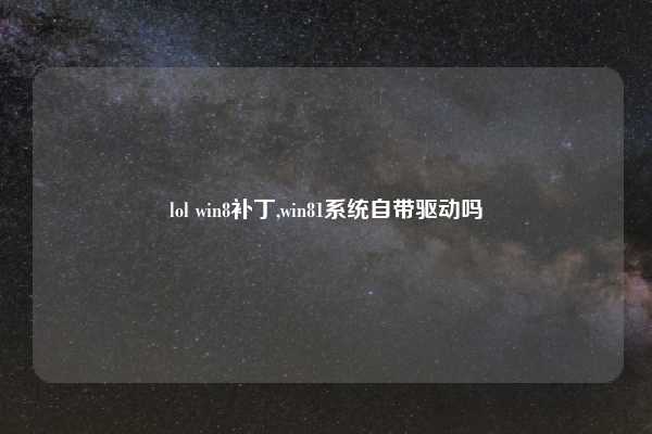 lol win8补丁,win81系统自带驱动吗