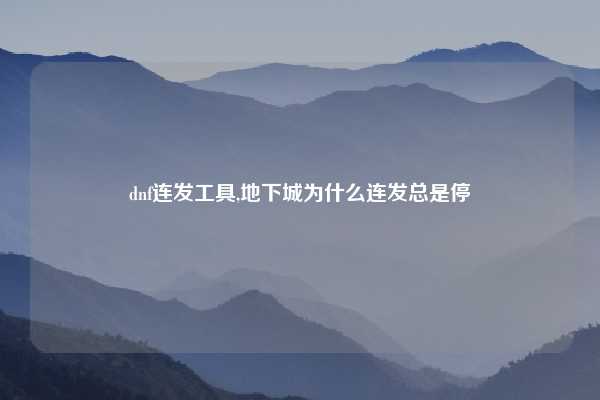 dnf连发工具,地下城为什么连发总是停