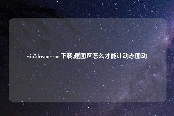 win7dreamscene下载,趣图区怎么才能让动态图动