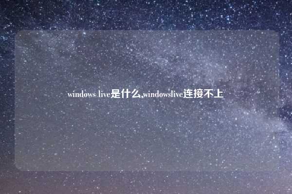 windows live是什么,windowslive连接不上