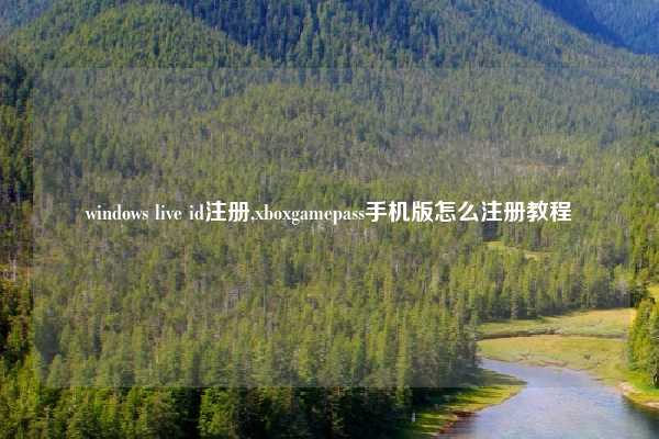 windows live id注册,xboxgamepass手机版怎么注册教程