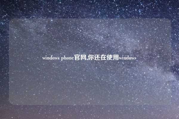 windows phone官网,你还在使用windows