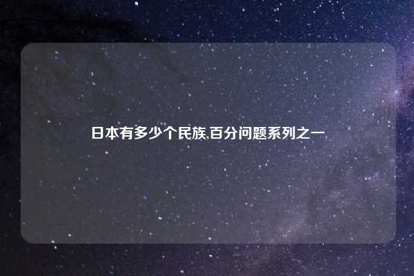 日本有多少个民族,百分问题系列之一