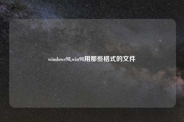 windows98,win98用那些格式的文件