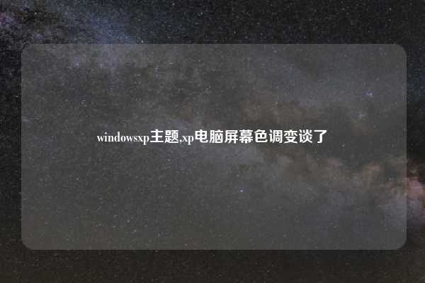 windowsxp主题,xp电脑屏幕色调变谈了