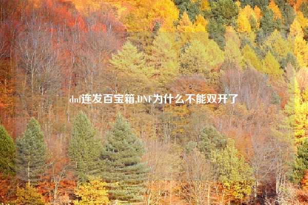 dnf连发百宝箱,DNF为什么不能双开了