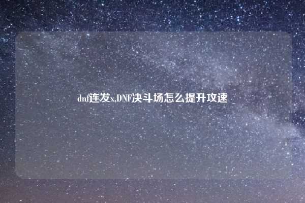 dnf连发x,DNF决斗场怎么提升攻速