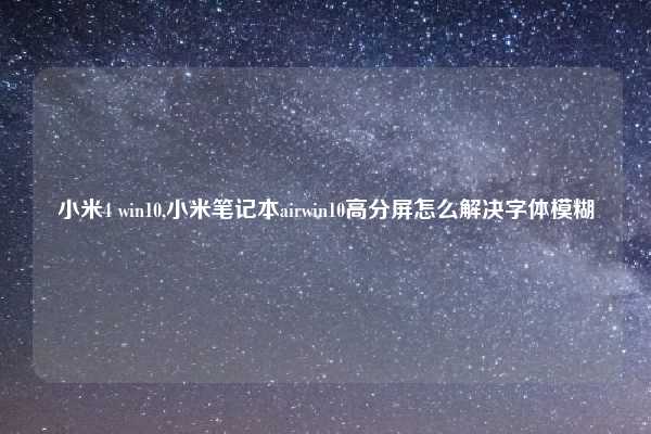 小米4 win10,小米笔记本airwin10高分屏怎么解决字体模糊