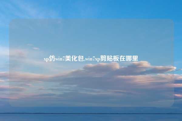 xp仿win7美化包,win7xp剪贴板在哪里