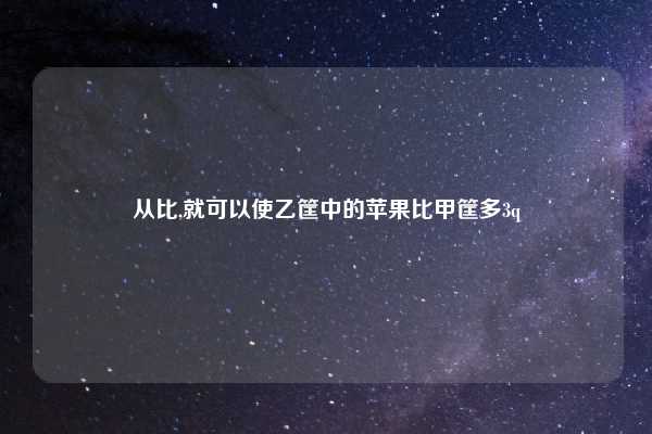 从比,就可以使乙筐中的苹果比甲筐多3q