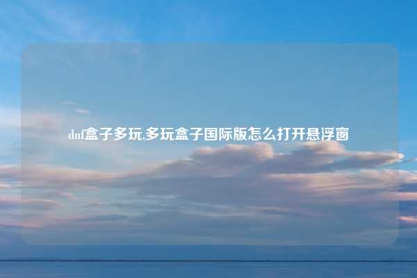 dnf盒子多玩,多玩盒子国际版怎么打开悬浮窗