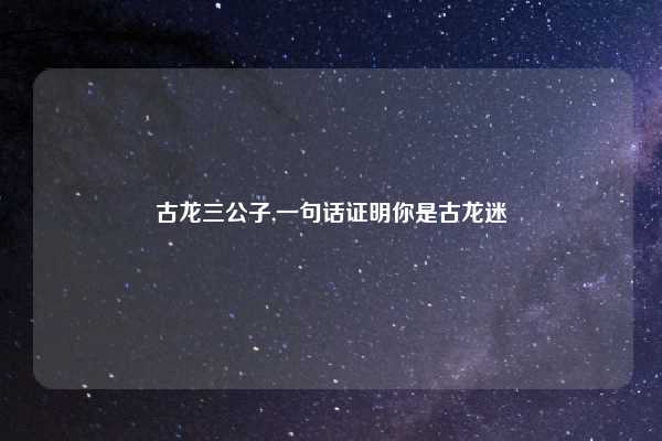 古龙三公子,一句话证明你是古龙迷