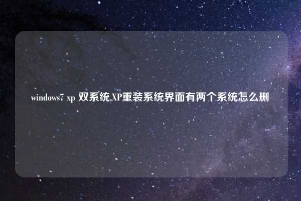 windows7 xp 双系统,XP重装系统界面有两个系统怎么删