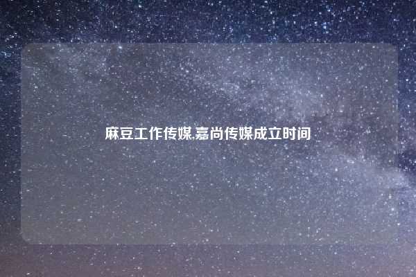 麻豆工作传媒,嘉尚传媒成立时间