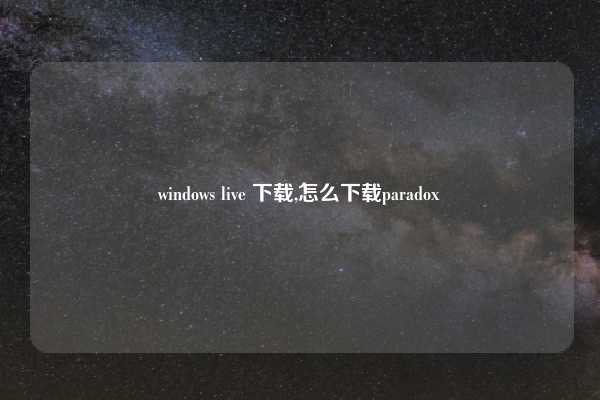 windows live 下载,怎么下载paradox