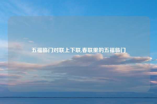 五福临门对联上下联,春联里的五福临门
