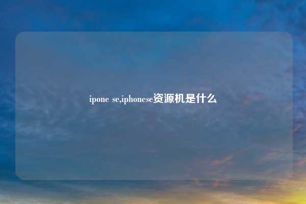 ipone se,iphonese资源机是什么