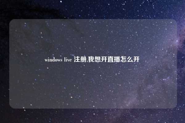 windows live 注册,我想开直播怎么开