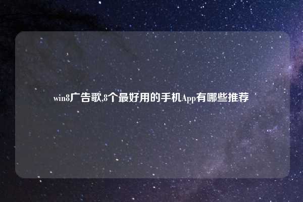 win8广告歌,8个最好用的手机App有哪些推荐