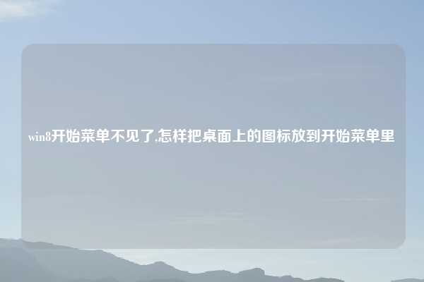win8开始菜单不见了,怎样把桌面上的图标放到开始菜单里