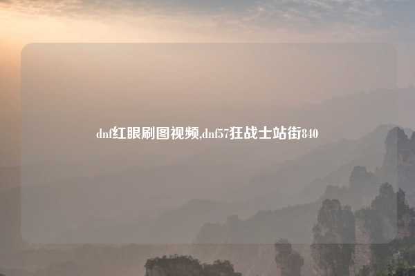 dnf红眼刷图视频,dnf57狂战士站街840