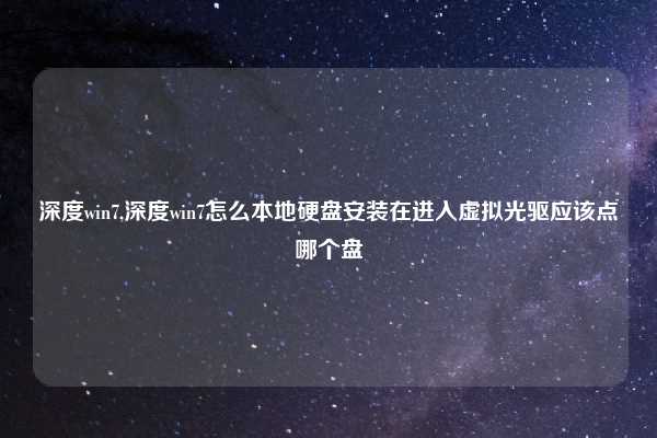 深度win7,深度win7怎么本地硬盘安装在进入虚拟光驱应该点哪个盘