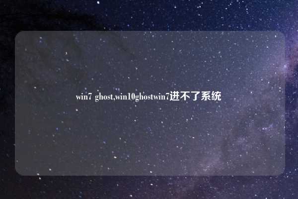 win7 ghost,win10ghostwin7进不了系统