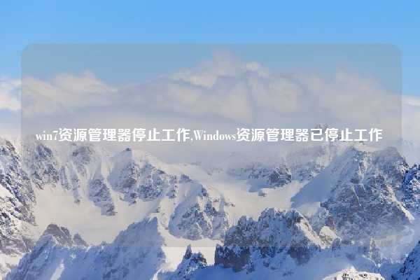 win7资源管理器停止工作,Windows资源管理器已停止工作