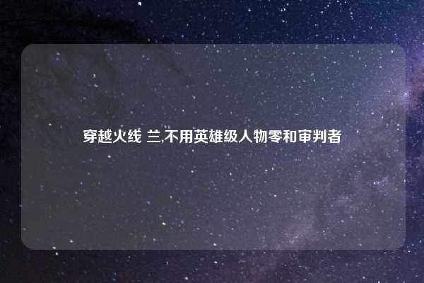 穿越火线 兰,不用英雄级人物零和审判者
