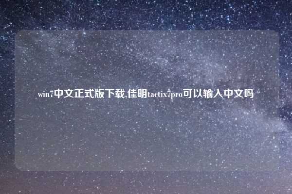 win7中文正式版下载,佳明tactix7pro可以输入中文吗
