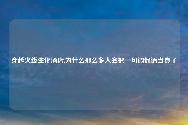 穿越火线生化酒店,为什么那么多人会把一句调侃话当真了
