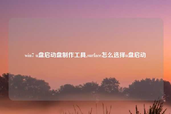 win7 u盘启动盘制作工具,surface怎么选择u盘启动