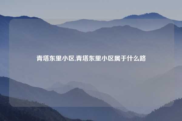 青塔东里小区,青塔东里小区属于什么路